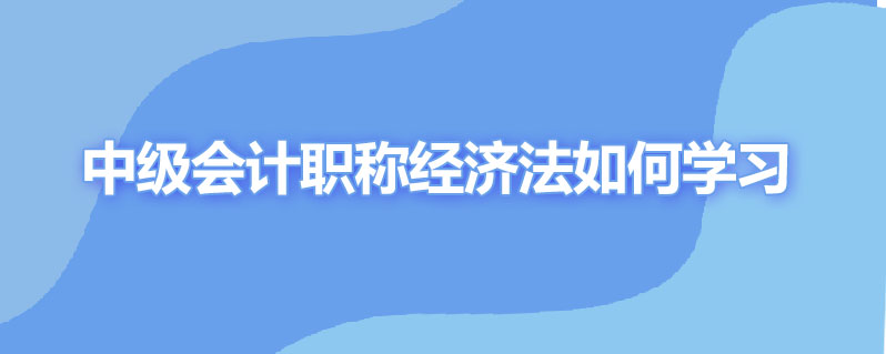 中级会计职称经济法如何学习