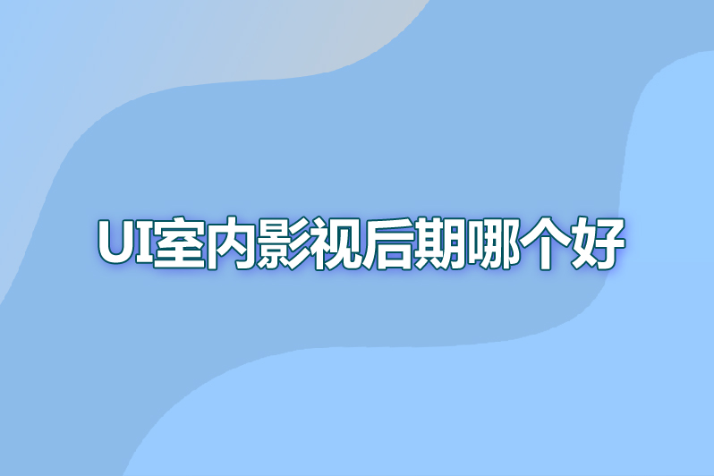 ui室内影视后期哪个好