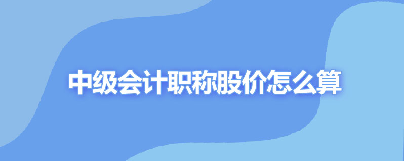 中级会计职称股价怎么算