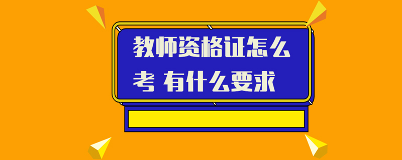 教师资格证怎么考 有什么要求