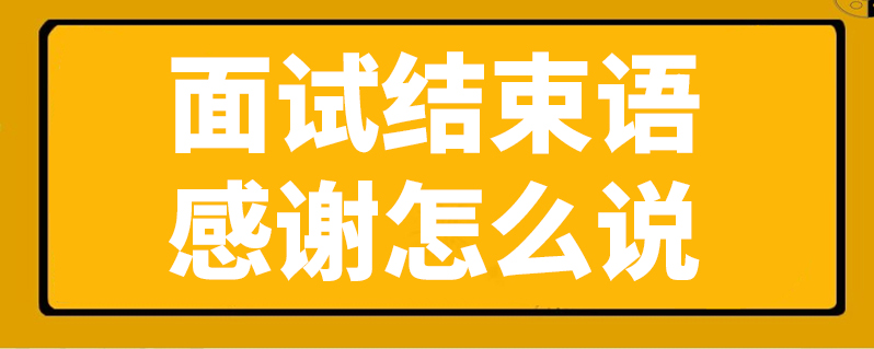 面试结束语感谢怎么说