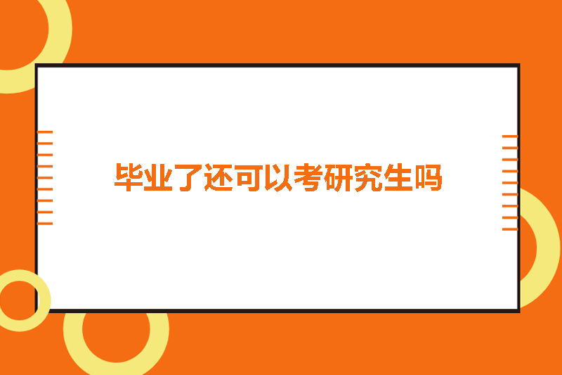 毕业了还可以考研究生吗