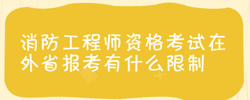 消防工程师资格考试在外省报考有什么限制