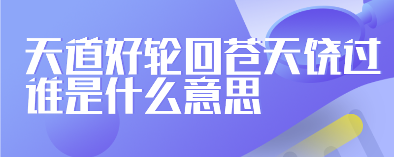 天道好轮回苍天饶过谁是什么意思