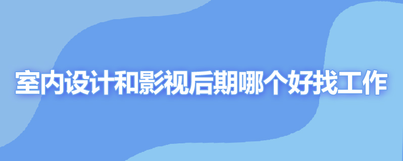 室内设计和影视后期哪个好找工作