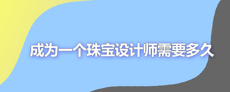 成为一个珠宝设计师需要多久