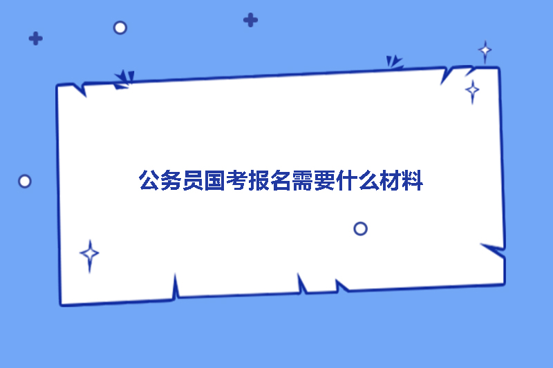 公务员国考报名需要什么材料