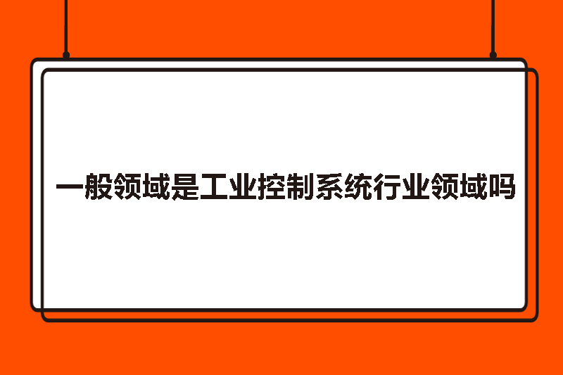 一般领域是工业控制系统行业领域吗