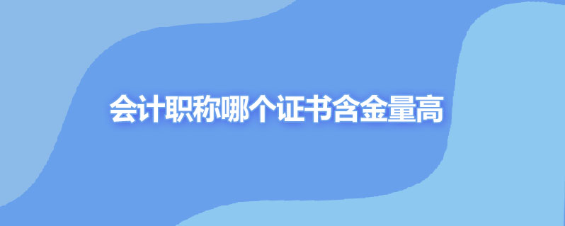 会计职称哪个证书含金量高