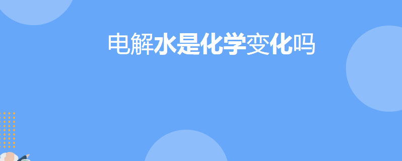 电解水是化学变化吗