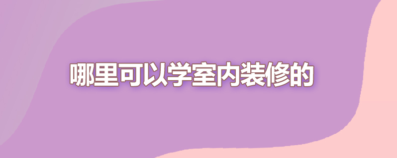 哪里可以学室内装修的