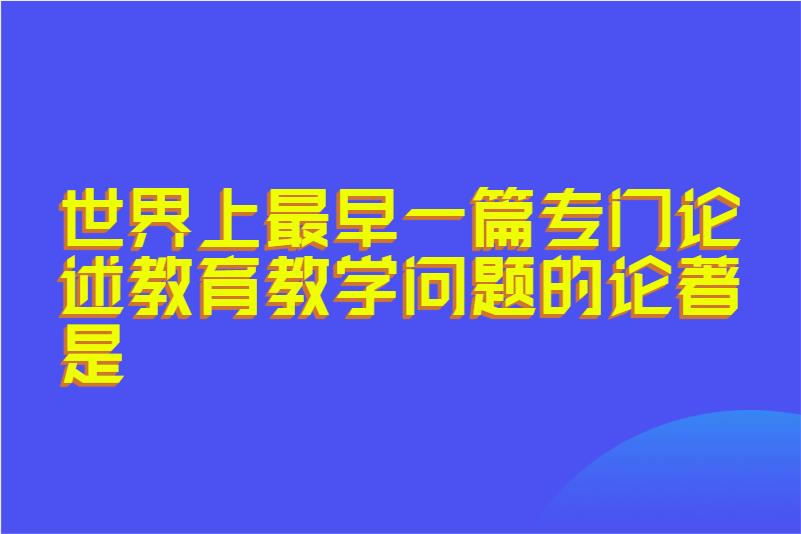 世界上最早一篇专门论述教育教学问题的论著是