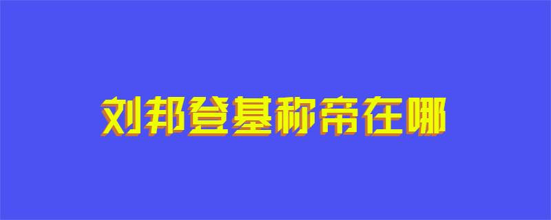 刘邦登基称帝在哪