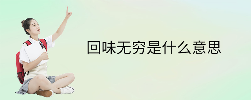 回味无穷是什么意思