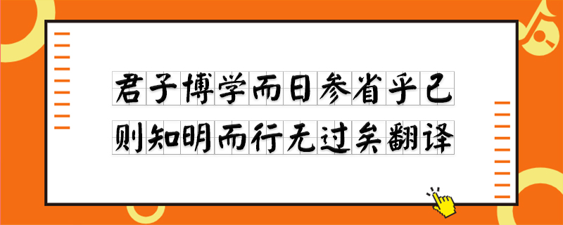 君子博学而日参省乎己,则知明而行无过矣翻译