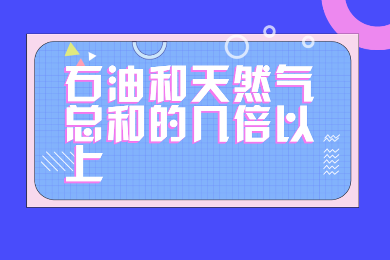 石油和天然气总和的几倍以上