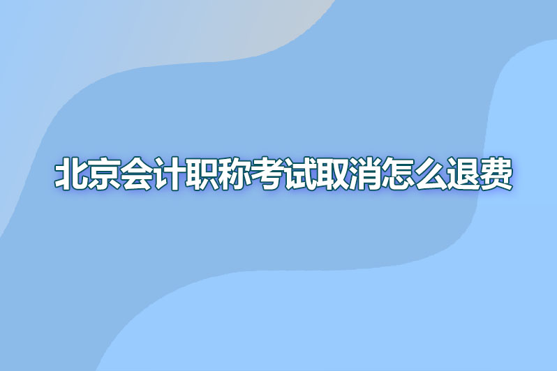 北京会计职称考试取消怎么退费