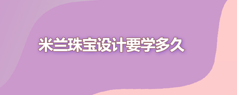 米兰珠宝设计要学多久