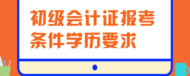 初级会计证报考条件学历要求