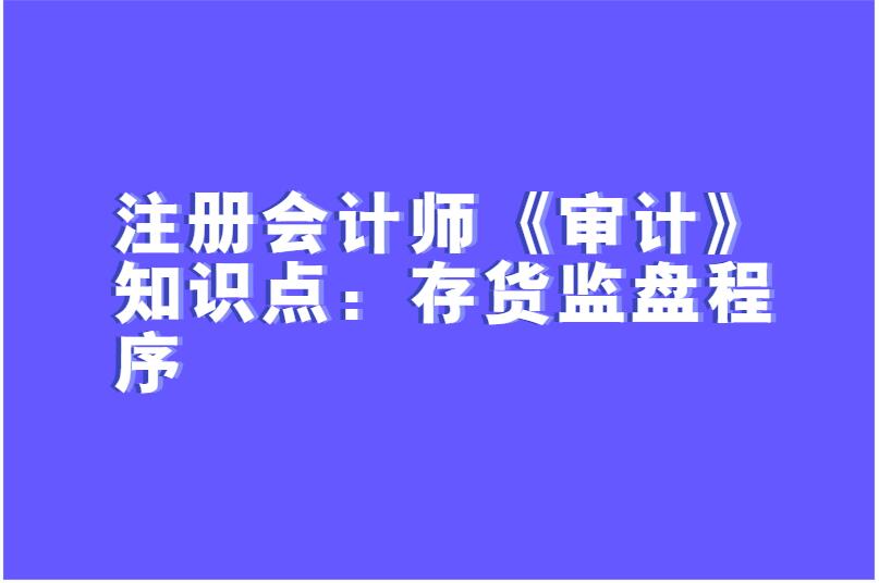 注册会计师《审计》知识点：存货监盘程序
