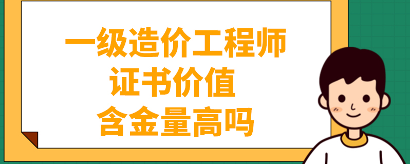 一級造價工程師證書價值 含金量高嗎