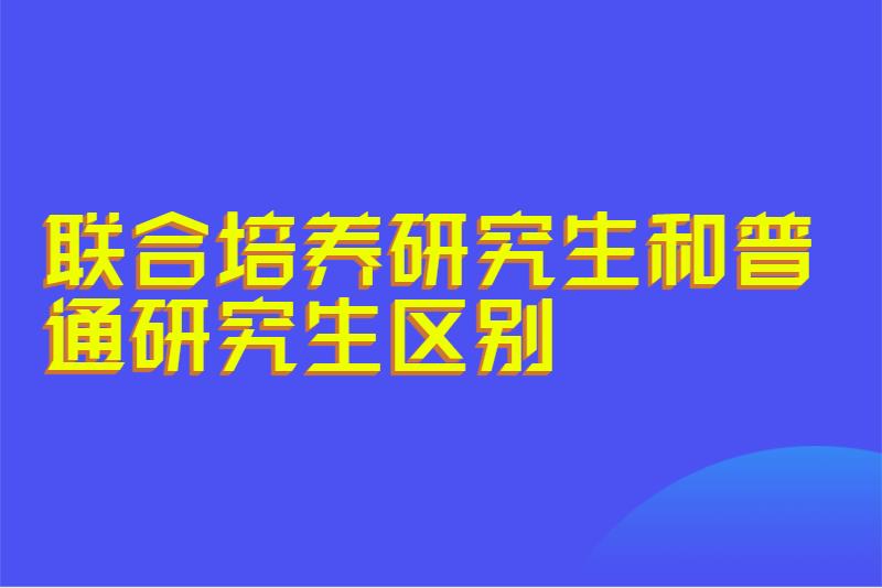 联合培养研究生和普通研究生区别