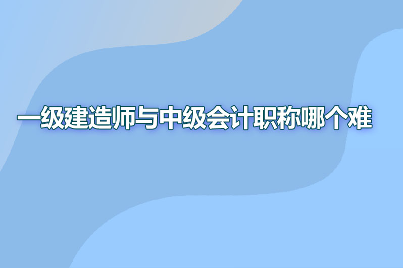 一级建造师与中级会计职称哪个难