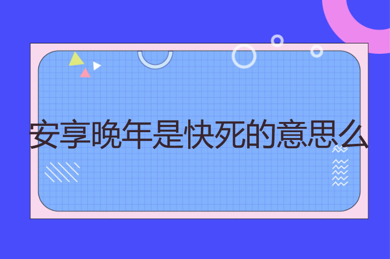 安享晚年是快死的意思么