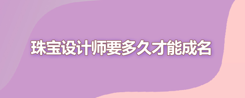 珠宝设计师要多久才能成名
