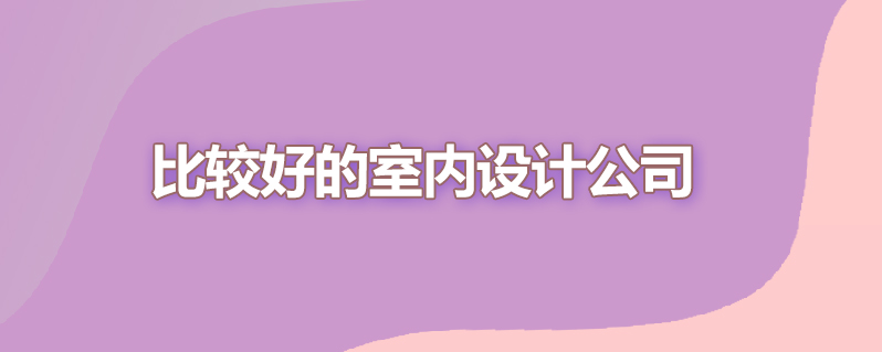 比较好的室内设计公司