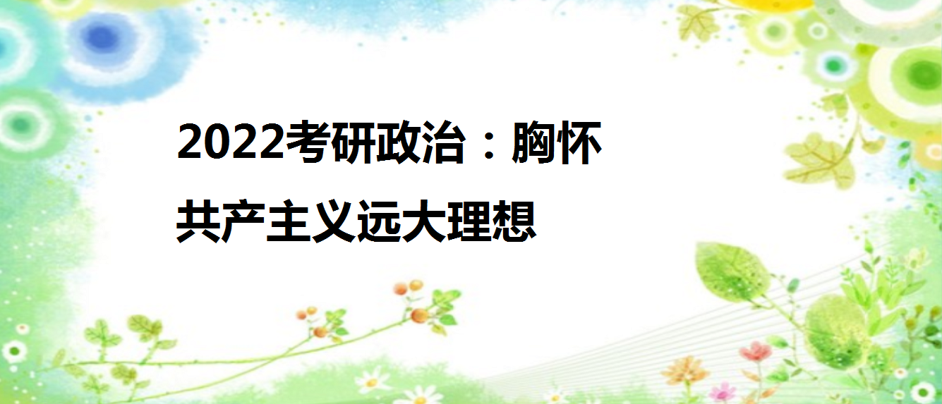 2022考研政治:胸懷共產主義遠大理想-百度知了好學