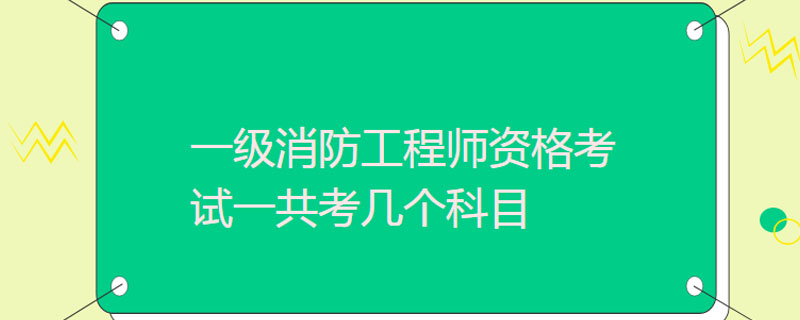 一级消防工程师资格考试一共考几个科目