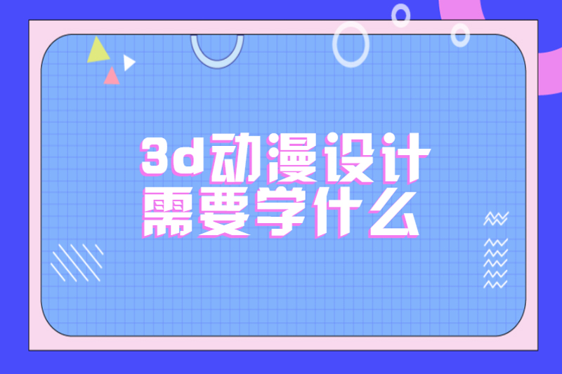 3d动漫设计需要学什么