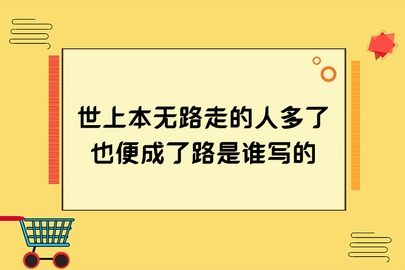 世上本无路走的人多了也便成了路是谁写的