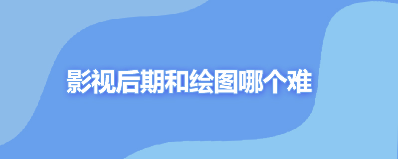 影视后期和绘图哪个难