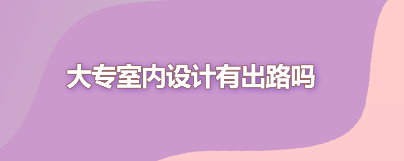 大专室内设计有出路吗