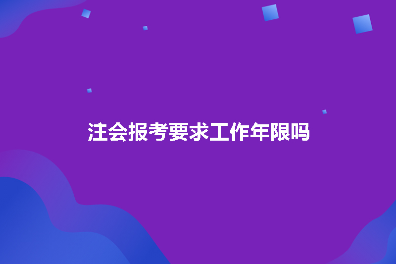 注会报考要求工作年限吗