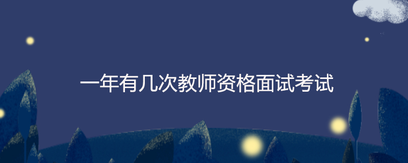 一年有几次教师资格面试考试