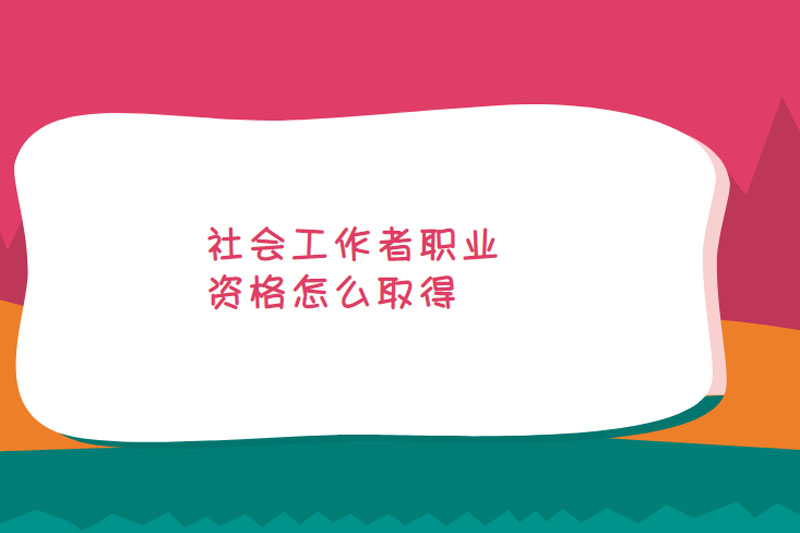 社会工作者职业资格怎么取得