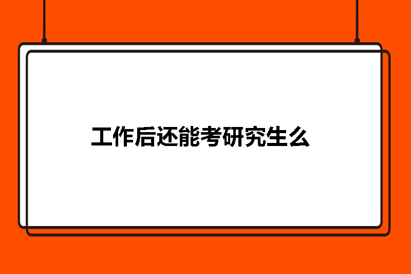 工作后还能考研究生么