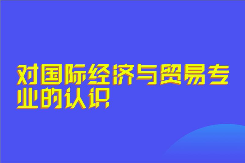 对国际经济与贸易专业的认识