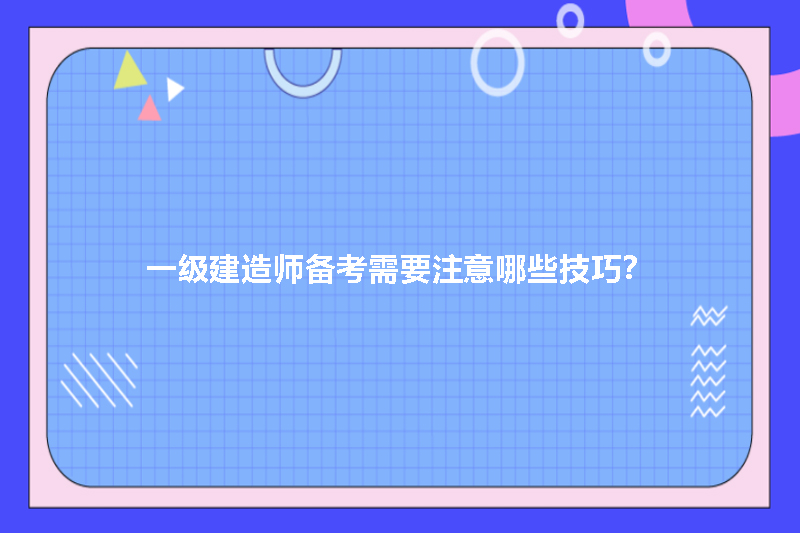一级建造师备考需要注意哪些技巧？