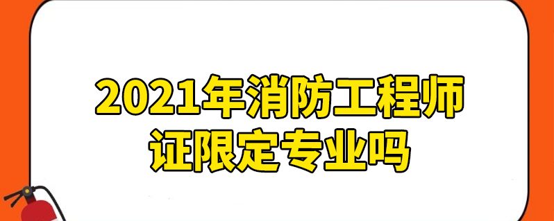 2021年消防工程师证限定专业吗