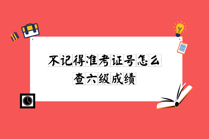 六级成绩忘记准考证号怎么查