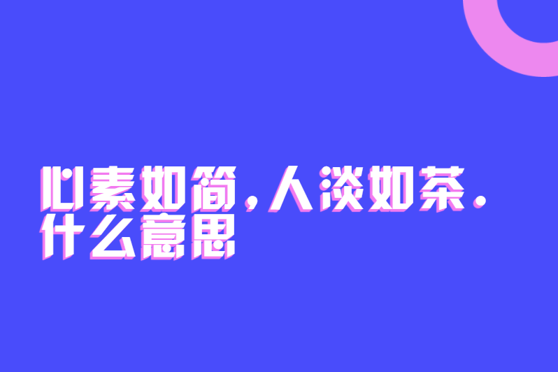 心素如简,人淡如茶.什么意思