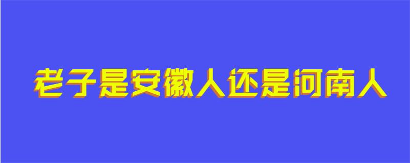 老子是安徽人还是河南人