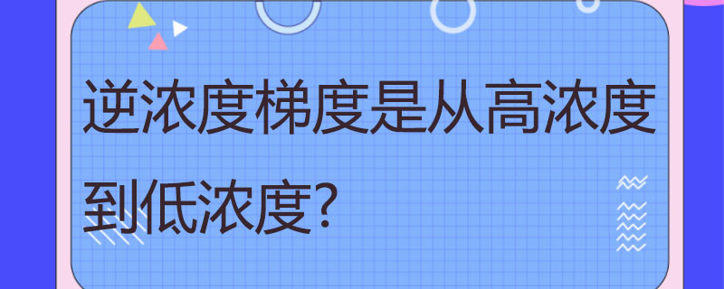 逆浓度梯度是从高浓度到低浓度?