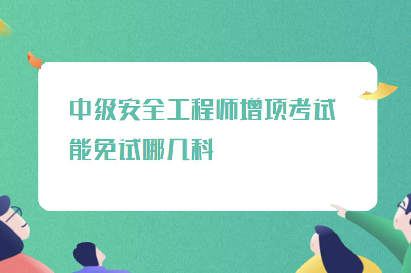 中级安全工程师增项考试能免试哪几科