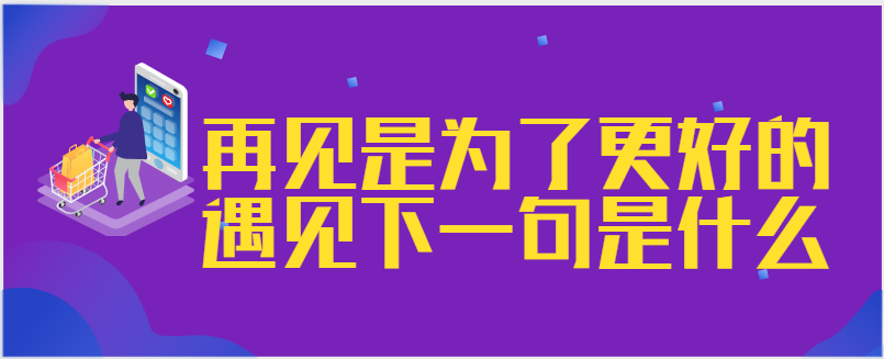 再见是为了更好的遇见下一句是什么