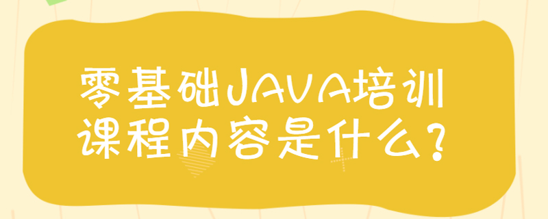 零基础Java培训课程内容是什么？